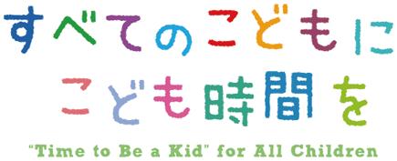 すべてのこどもにこども時間を "Time to Be a Kid" for All Children