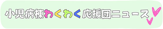 小児病棟わくわく応援団ニュース